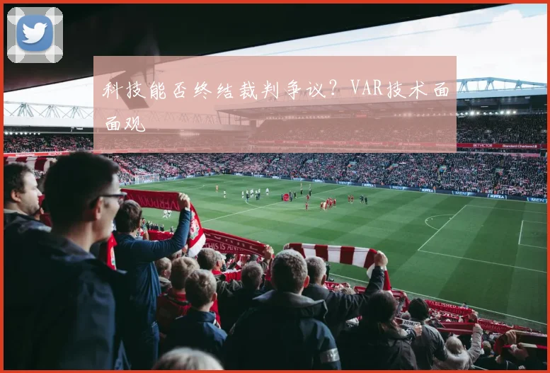 科技能否终结裁判争议？VAR技术面面观