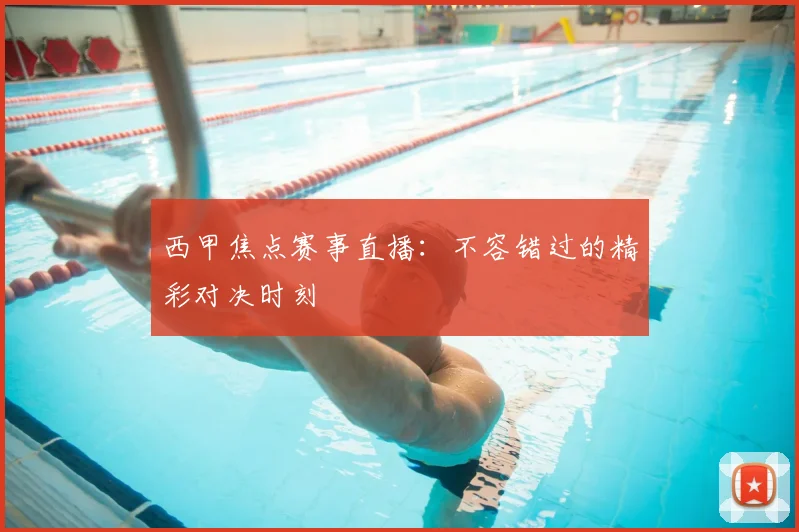 西甲焦点赛事直播：不容错过的精彩对决时刻