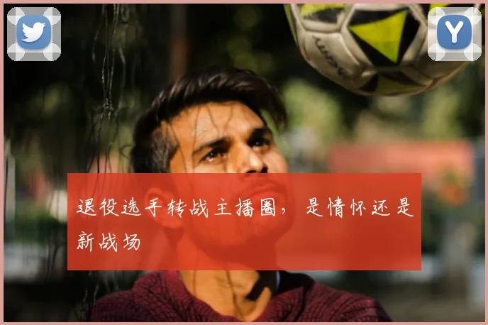 退役选手转战主播圈，是情怀还是新战场