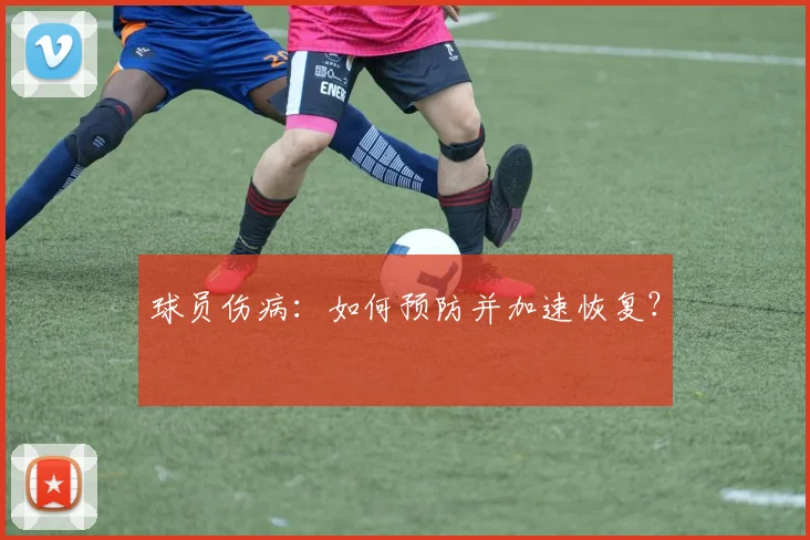 球员伤病：如何预防并加速恢复？