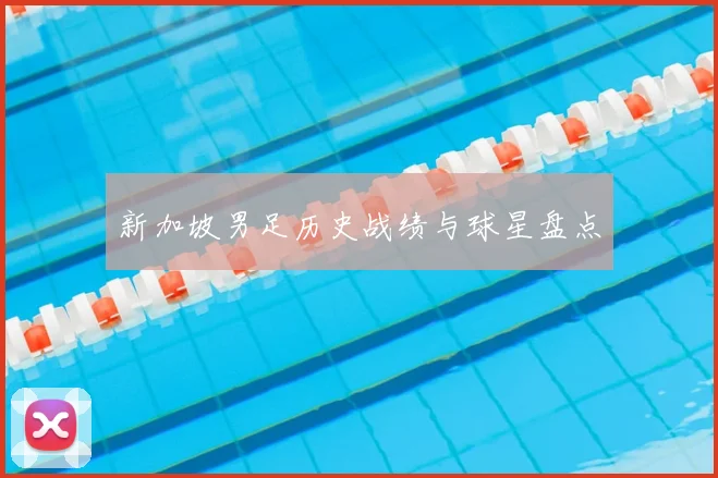 新加坡男足历史战绩与球星盘点