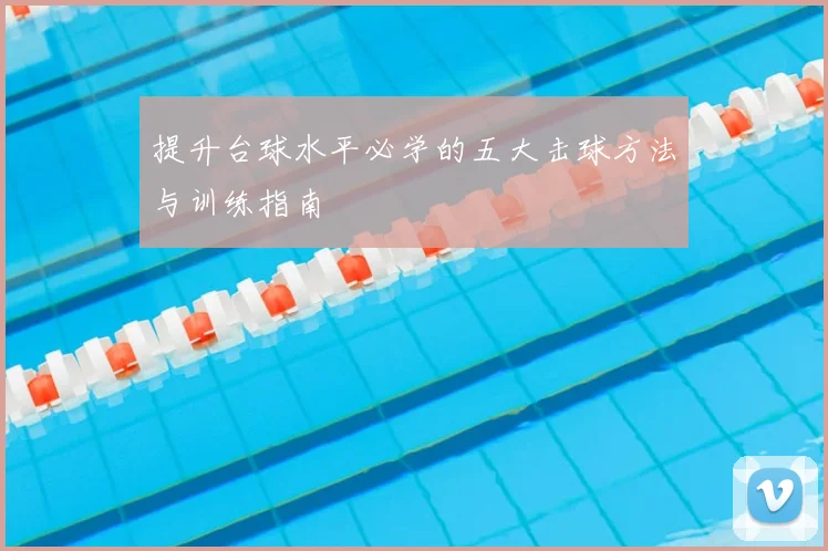 提升台球水平必学的五大击球方法与训练指南