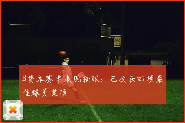 B费本赛季表现抢眼，已收获四项最佳球员奖项