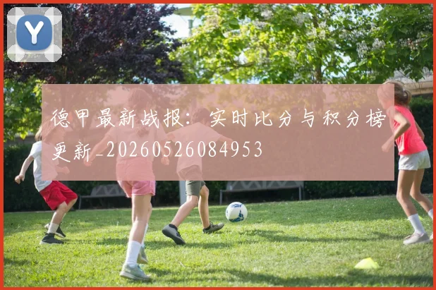 德甲最新战报：实时比分与积分榜更新_20260526084953