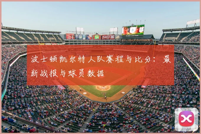 波士顿凯尔特人队赛程与比分：最新战报与球员数据