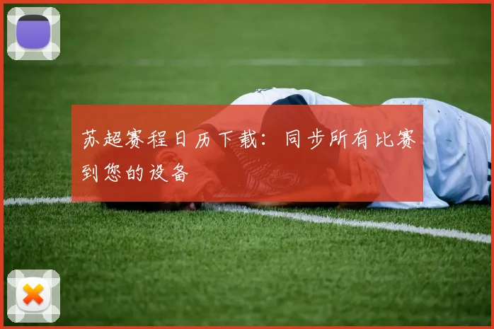 苏超赛程日历下载：同步所有比赛到您的设备