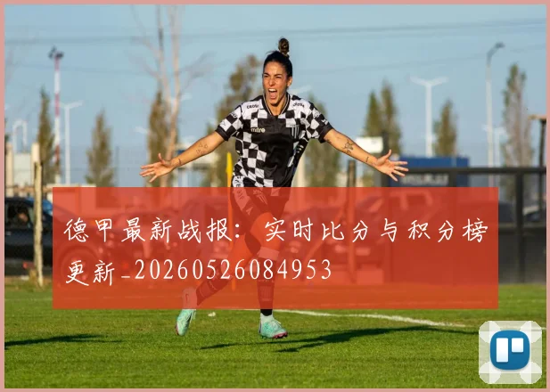 德甲最新战报：实时比分与积分榜更新_20260526084953