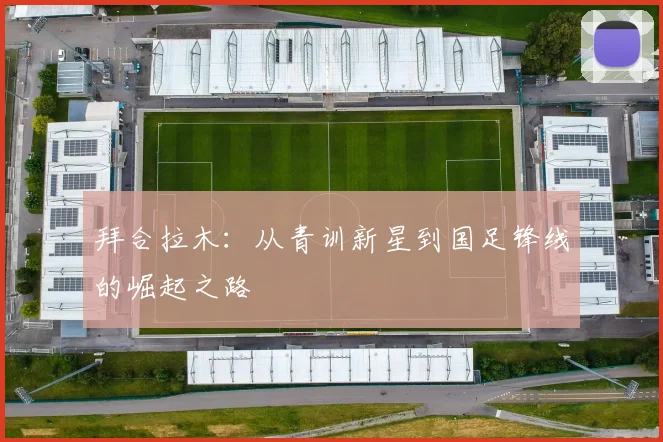 拜合拉木：从青训新星到国足锋线的崛起之路