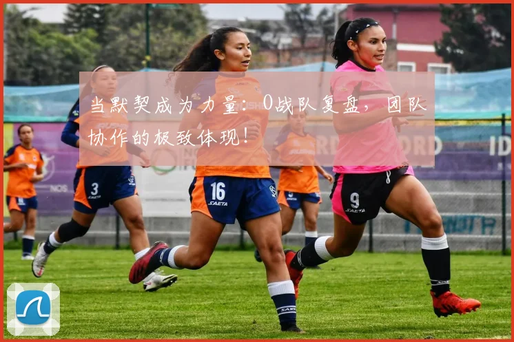 当默契成为力量：O战队复盘，团队协作的极致体现！
