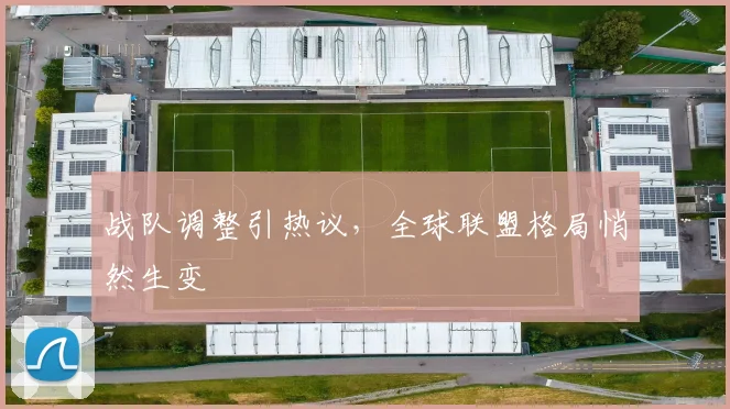 战队调整引热议，全球联盟格局悄然生变