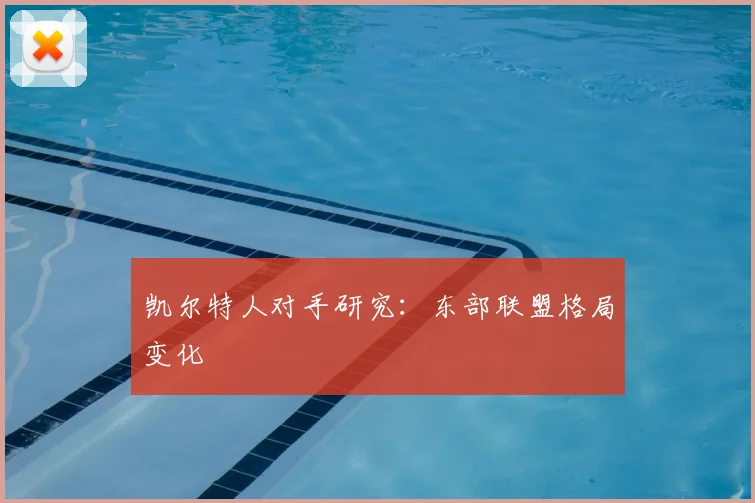 凯尔特人对手研究：东部联盟格局变化