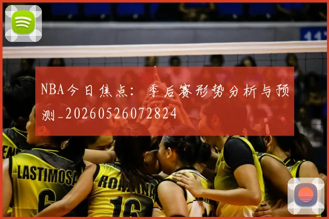 NBA今日焦点：季后赛形势分析与预测_20260526072824