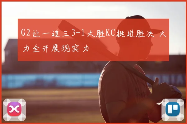 G2让一追三3-1大胜KC挺进胜决 火力全开展现实力