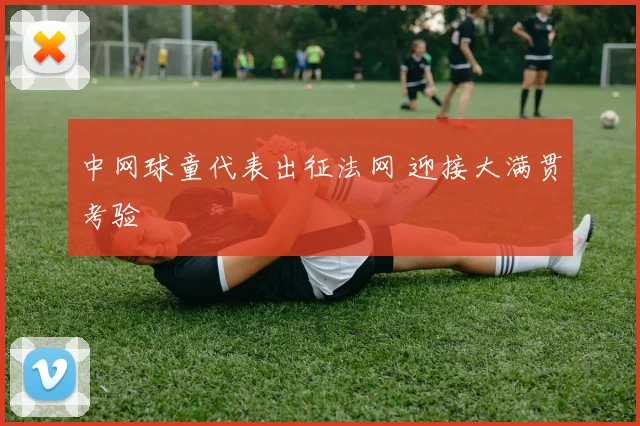 中网球童代表出征法网 迎接大满贯考验